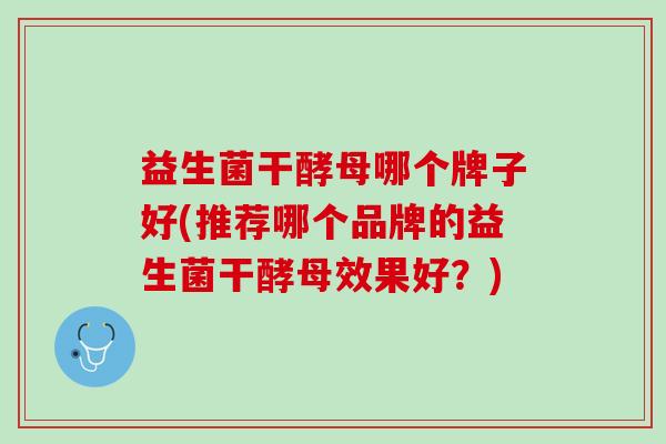 益生菌干酵母哪个牌子好(推荐哪个品牌的益生菌干酵母效果好？)