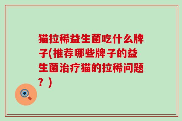 猫拉稀益生菌吃什么牌子(推荐哪些牌子的益生菌治疗猫的拉稀问题？)