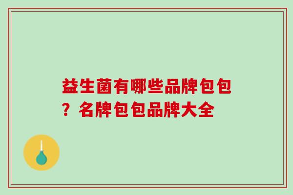 益生菌有哪些品牌包包？名牌包包品牌大全