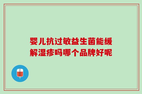 婴儿抗过敏益生菌能缓解湿疹吗哪个品牌好呢