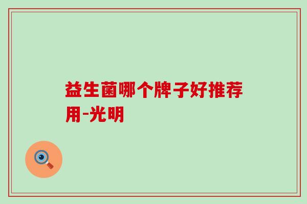 益生菌哪个牌子好推荐用-光明