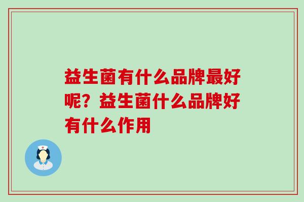 益生菌有什么品牌最好呢？益生菌什么品牌好有什么作用