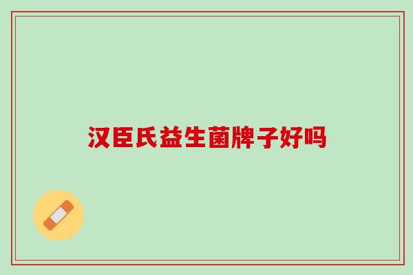 汉臣氏益生菌牌子好吗