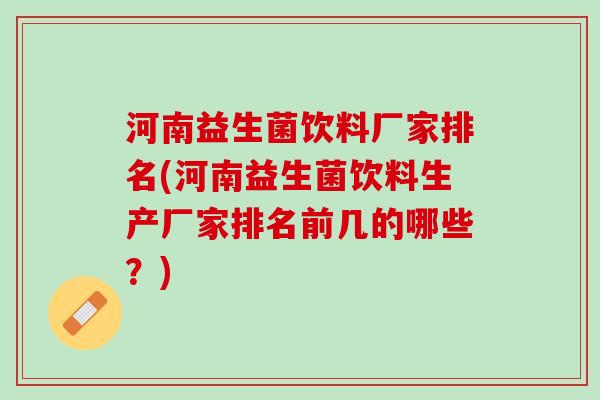 河南益生菌饮料厂家排名(河南益生菌饮料生产厂家排名前几的哪些？)