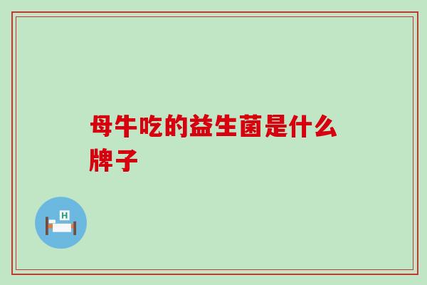 母牛吃的益生菌是什么牌子