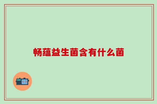 畅蕴益生菌含有什么菌