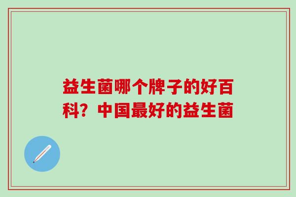 益生菌哪个牌子的好百科？中国最好的益生菌