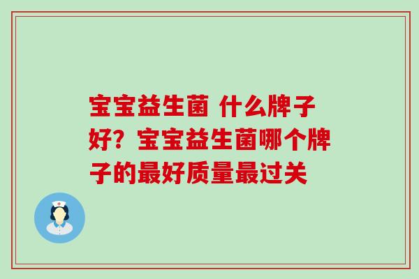 宝宝益生菌 什么牌子好？宝宝益生菌哪个牌子的最好质量最过关