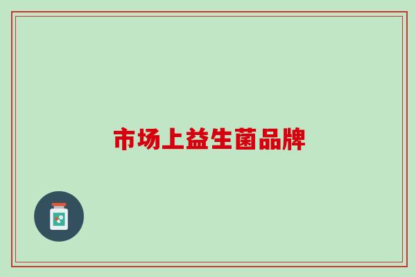 市场上益生菌品牌