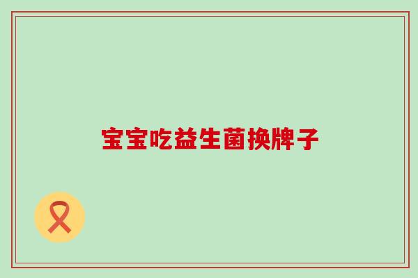 宝宝吃益生菌换牌子