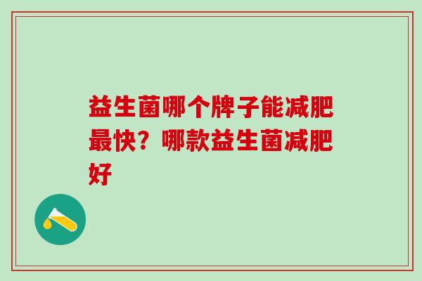 益生菌哪个牌子能减肥最快？哪款益生菌减肥好
