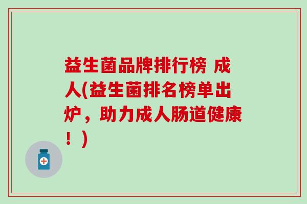 益生菌品牌排行榜 成人(益生菌排名榜单出炉，助力成人肠道健康！)