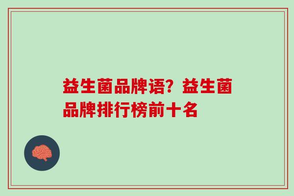 益生菌品牌语？益生菌品牌排行榜前十名