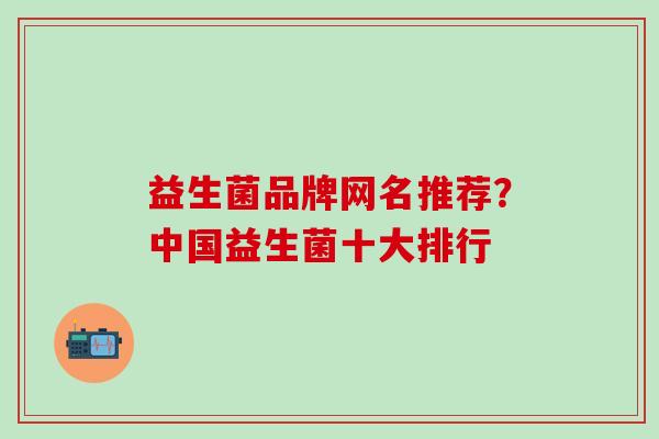 益生菌品牌网名推荐？中国益生菌十大排行