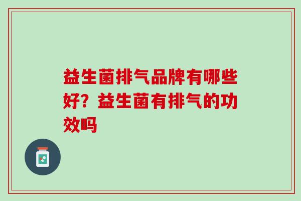 益生菌排气品牌有哪些好？益生菌有排气的功效吗