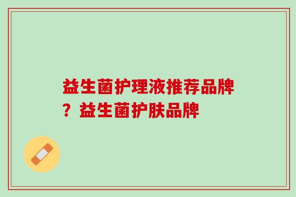 益生菌护理液推荐品牌？益生菌护肤品牌