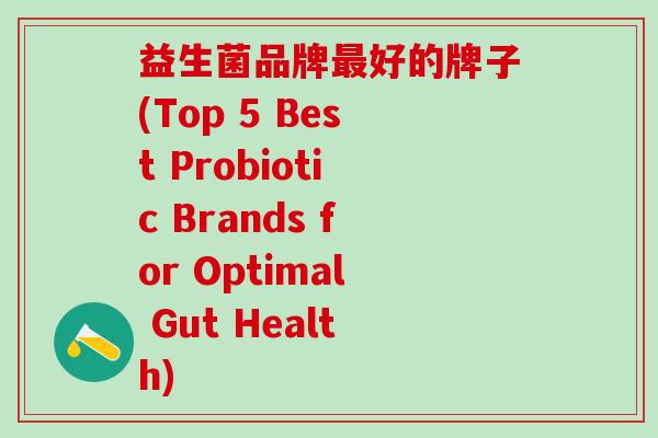 益生菌品牌最好的牌子(Top 5 Best Probiotic Brands for Optimal Gut Health)