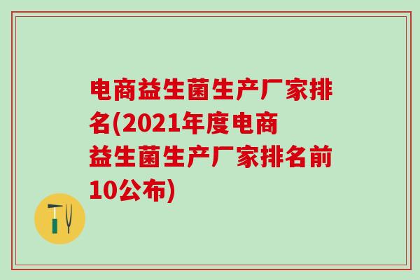 电商益生菌生产厂家排名(2021年度电商益生菌生产厂家排名前10公布)