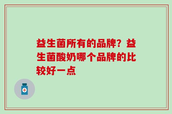 益生菌所有的品牌？益生菌酸奶哪个品牌的比较好一点