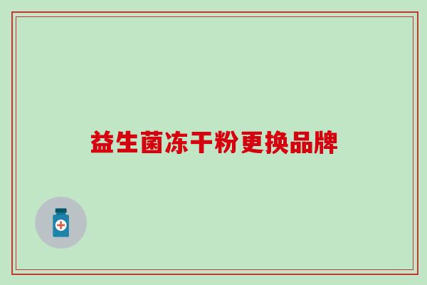 益生菌冻干粉更换品牌