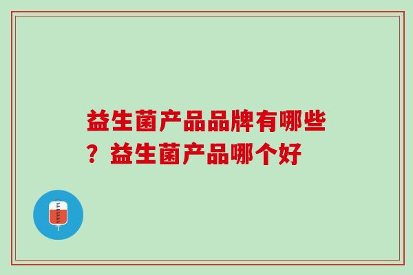 益生菌产品品牌有哪些？益生菌产品哪个好