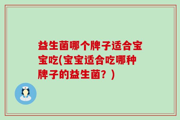 益生菌哪个牌子适合宝宝吃(宝宝适合吃哪种牌子的益生菌？)
