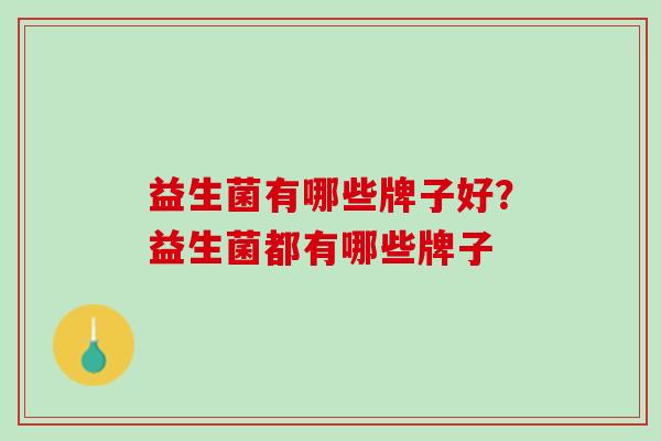 益生菌有哪些牌子好？益生菌都有哪些牌子