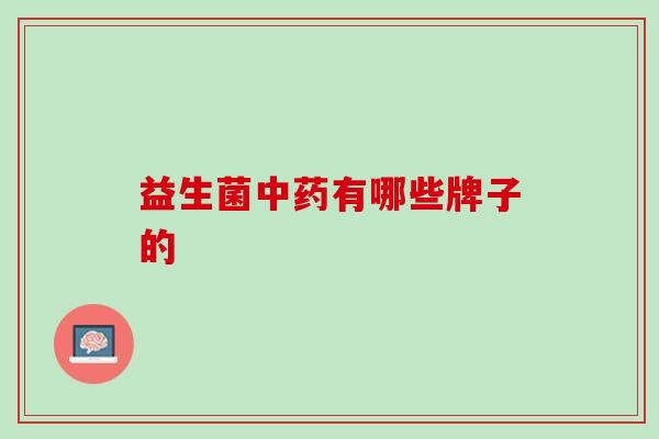 益生菌中药有哪些牌子的