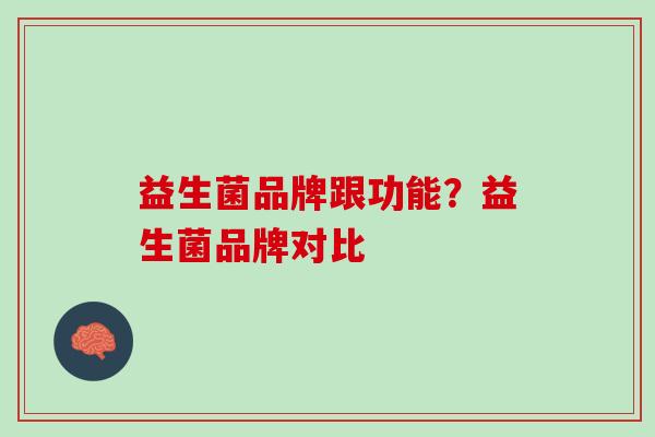 益生菌品牌跟功能？益生菌品牌对比