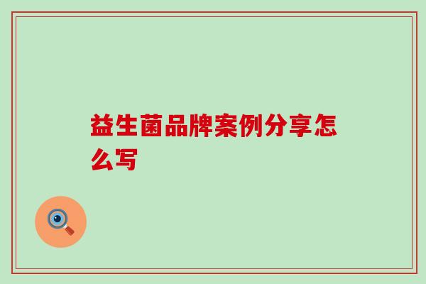 益生菌品牌案例分享怎么写