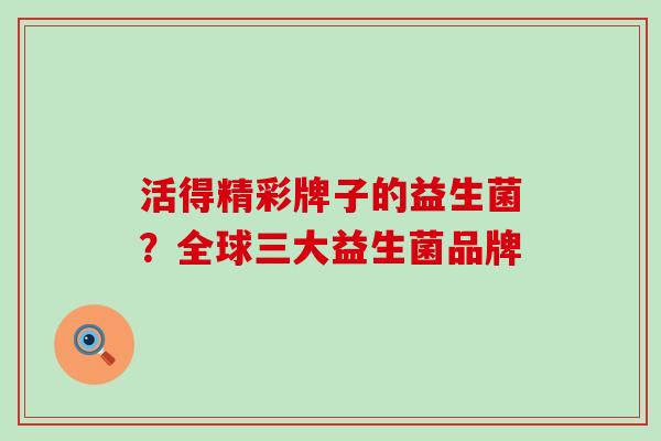 活得精彩牌子的益生菌？全球三大益生菌品牌