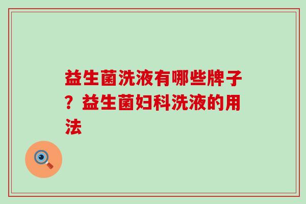 益生菌洗液有哪些牌子？益生菌妇科洗液的用法