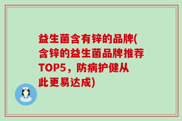 益生菌含有锌的品牌(含锌的益生菌品牌推荐TOP5，防病护健从此更易达成)
