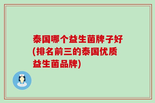 泰国哪个益生菌牌子好(排名前三的泰国优质益生菌品牌)