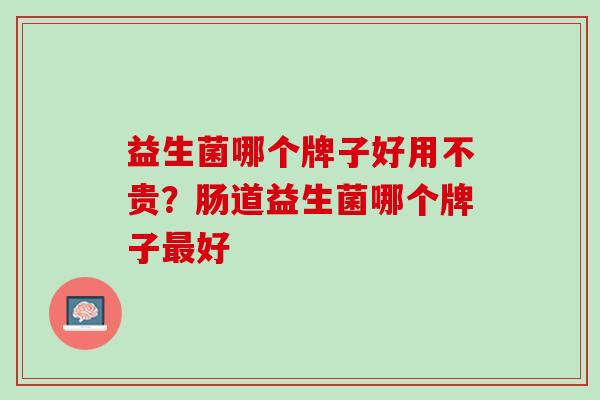 益生菌哪个牌子好用不贵？肠道益生菌哪个牌子最好