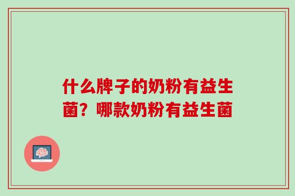 什么牌子的奶粉有益生菌？哪款奶粉有益生菌