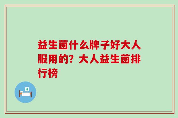 益生菌什么牌子好大人服用的？大人益生菌排行榜