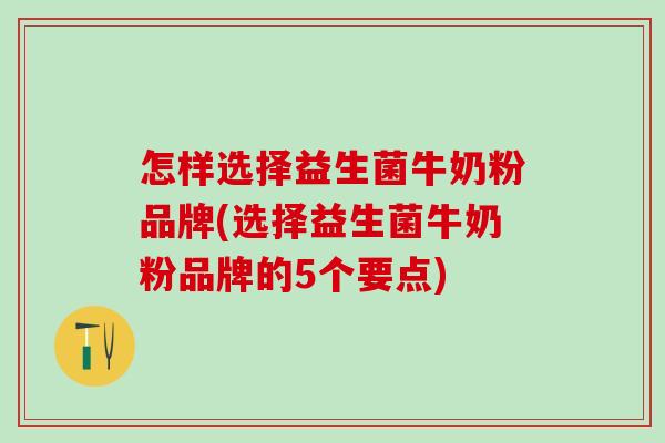 怎样选择益生菌牛奶粉品牌(选择益生菌牛奶粉品牌的5个要点)