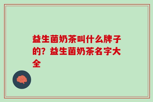 益生菌奶茶叫什么牌子的？益生菌奶茶名字大全