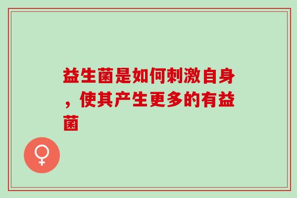 益生菌是如何刺激自身，使其产生更多的有益菌