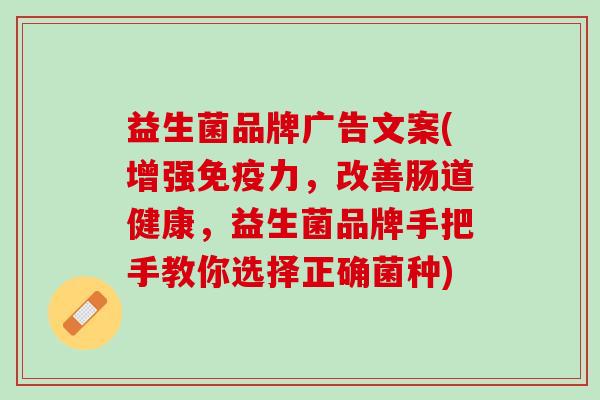 益生菌品牌广告文案(增强免疫力，改善肠道健康，益生菌品牌手把手教你选择正确菌种)