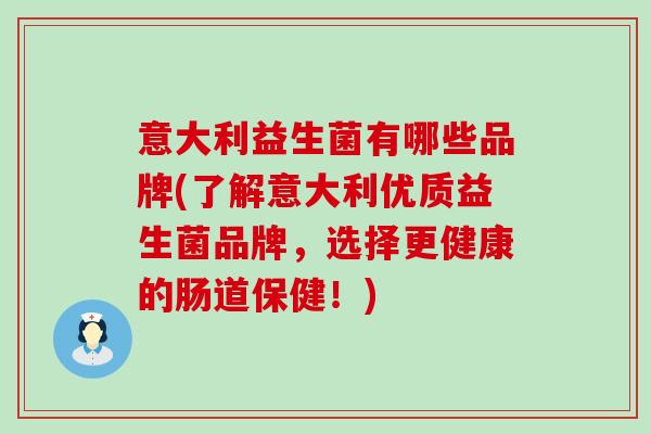 意大利益生菌有哪些品牌(了解意大利优质益生菌品牌，选择更健康的肠道保健！)