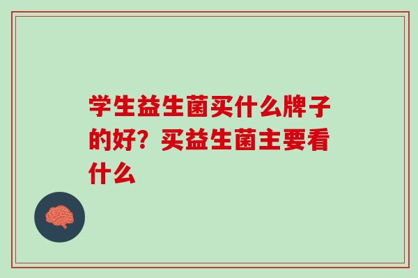 学生益生菌买什么牌子的好？买益生菌主要看什么