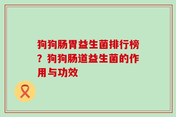 狗狗肠胃益生菌排行榜？狗狗肠道益生菌的作用与功效