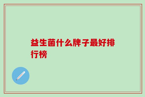 益生菌什么牌子最好排行榜