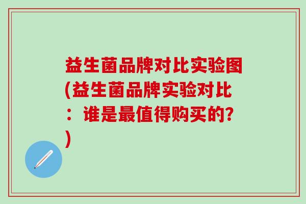 益生菌品牌对比实验图(益生菌品牌实验对比：谁是最值得购买的？)