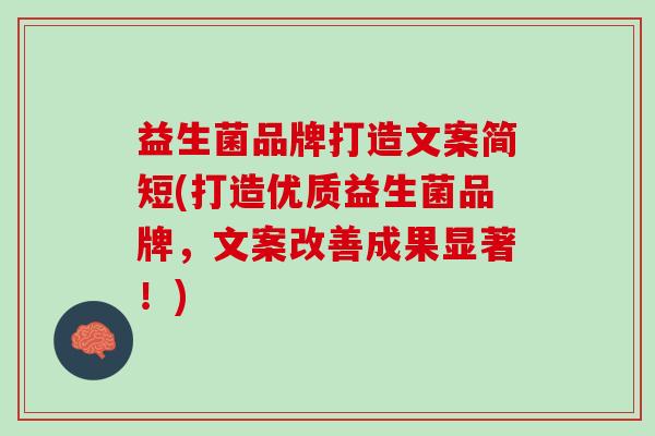 益生菌品牌打造文案简短(打造优质益生菌品牌，文案改善成果显著！)