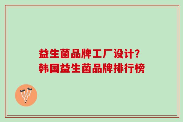 益生菌品牌工厂设计？韩国益生菌品牌排行榜