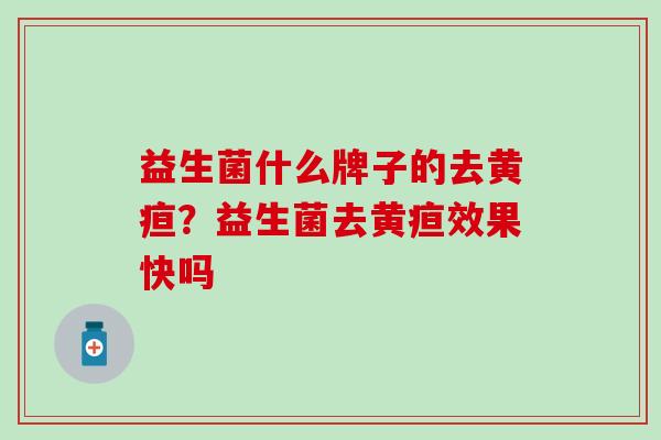 益生菌什么牌子的去黄疸？益生菌去黄疸效果快吗