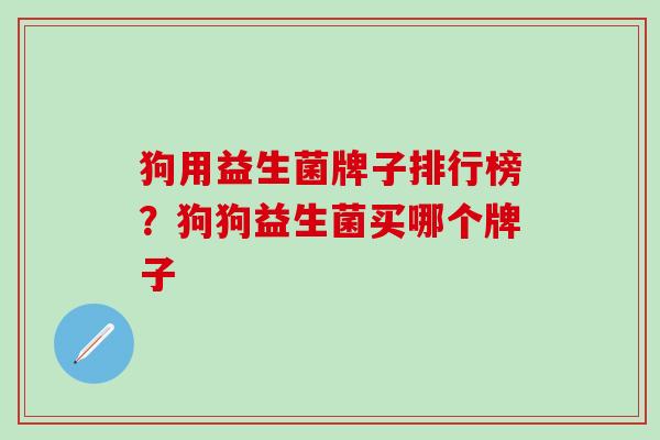 狗用益生菌牌子排行榜？狗狗益生菌买哪个牌子